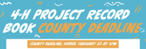 4-H Project Record Book County Deadline: Friday, February 23 at 5pm